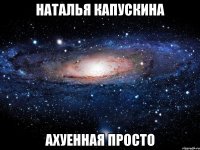 натаЛья КапускинА Ахуенная просто