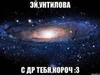 Эй,Унтилова с ДР тебя,короч :з