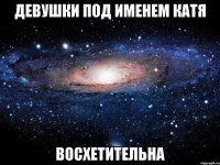 Девушки под именем Катя ВОСХЕТИТЕЛЬНА