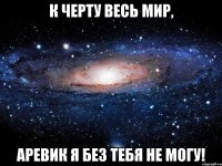 К Черту весь мир, Аревик я без тебя не могу!