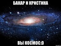 БАКАР И КРИСТИНА ВЫ КОСМОС:D