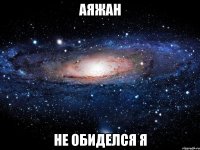 Аяжан Не обиделся я