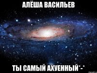 Алёша Васильев Ты самый ахуенный*-*