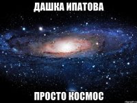 Дашка Ипатова Просто космос