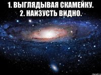 1. Выглядывая скамейку. 2. Наизусть видно. 