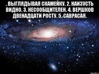 . Выглядывая скамейку. 2. Наизусть видно. 3. Несообщителен. 4. Вершков двенадцати росту. 5. Саврасая. 