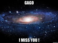 GAGO I MISS YOU !