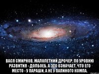  Вася Смирнов, малолетний дрочер, по уровню развития - долбоеб. А это означает, что его место - у параши, а не у папиного компа.