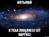 Алтынай Я тебя ЛюБлЮ))) (оТ Наргиз)