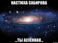 Настюха Сабирова ...ТЫ АХУЕННАЯ...