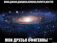 Вика,Диана,Диашка,Алинка,Лолита,Настя) Мои друзья офигенны ***