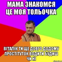 мама знакомся це моя тольочка віталік ти ще довго додому простітуток водити будиш чи ні