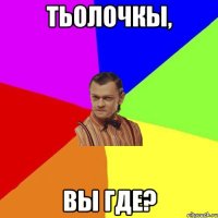 Тьолочкы, вы где?