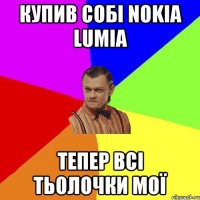 купив собі nokia lumia тепер всі тьолочки мої