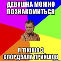 Девушка можно познакомиться я тікішо з спордзала прийшов