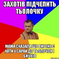 Захотів підчепить тьолочку Мама сказала шо вигоне с хати у сарай до тьолочок і бичків