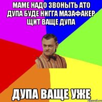 Маме надо звоныть ато дупа буде нигга мазафакер щит ваще дупа Дупа ваще уже