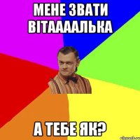 Мене звати Вітаааалька А тебе як?