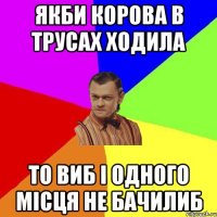 якби корова в трусах ходила то виб і одного місця не бачилиб