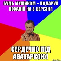 Будь мужиком – подаруй коханій на 8 березня сердечко під аватаркою!