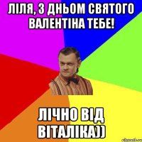 Ліля, з дньом святого Валентіна тебе! Лічно від Віталіка))