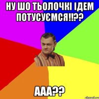 Ну шо тьолочкі ідем потусуємся!!?? ааа??