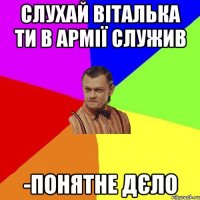 Слухай Віталька ти в армії служив -Понятне дєло