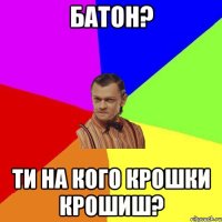 Батон? Ти на кого крошки крошиш?