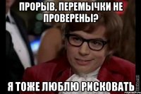 Прорыв, перемычки не проверены? Я тоже люблю рисковать