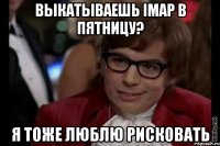 выкатываешь imap в пятницу? я тоже люблю рисковать