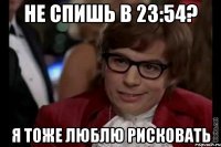 Не спишь в 23:54? Я тоже люблю рисковать