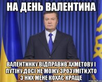 На день Валентина Валентинку відправив Ахметову і Путіну.Досі не можу зрозуміти,хто з них мене кохає краще