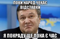 Поки народ чекає відставки Я покраду ще,пока є час