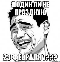 я один ли не праздную 23 февраля 7???