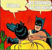 СУДЬЯ.. ДА ЗАТКНИСЬ ТЫ УЖЕ НАХУЙ