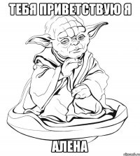 тебя приветствую я алена