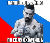 напишешь хуйню по еблу схватишь