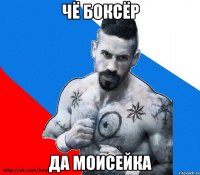 чё боксёр да моисейка