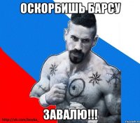 Оскорбишь Барсу Завалю!!!