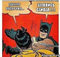 доллар подорожа.... ЗАТКНИСЬ САИПАЛ ! ! !