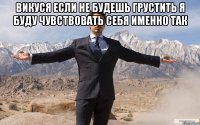 Викуся если не будешь грустить я буду чувствовать себя именно так 