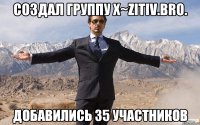 создал группу X~zitiv.BRO. добавились 35 участников