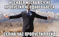 Не сидел месяц в сч-не пропустил не одного босса Сел на час пропустил рейд