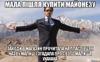 Мала пішля купити майонезу заходи в магазин прочитала на пластівцях назву малиш і згадала про свого малиша ухахаха