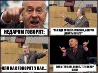 недаром говорят: "там где прошёл армянин, азерам делать нечего" или как говорят у нас... Олду гардаж, савол, телевизор бахэ!