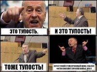 Это тупость. И это тупость! Тоже тупость! Зато я такой в теме красивый один, а вы все фотки покажите просушеннные, как я