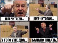 Тебе читоган... Ему читоган... У того уже два... Баланс плеать.