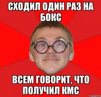 сходил один раз на бокс всем говорит, что получил кмс