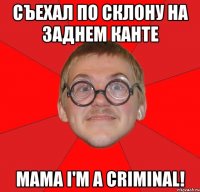 съехал по склону на заднем канте MAMA I'M A CRIMINAL!