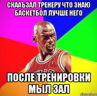 Скааъзал тренеру что знаю баскетбол лучше него После тренировки мыл зал